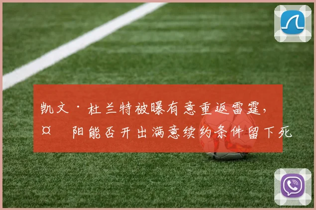 凯文·杜兰特被曝有意重返雷霆，太阳能否开出满意续约条件留下死神？