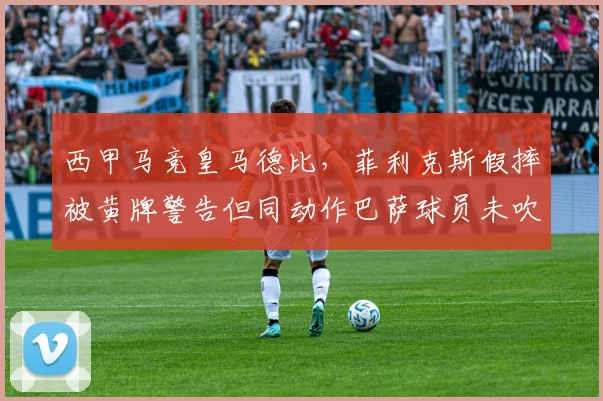西甲马竞皇马德比，菲利克斯假摔被黄牌警告但同动作巴萨球员未吹