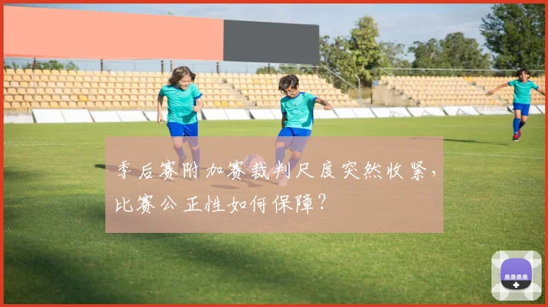 季后赛附加赛裁判尺度突然收紧，比赛公正性如何保障？