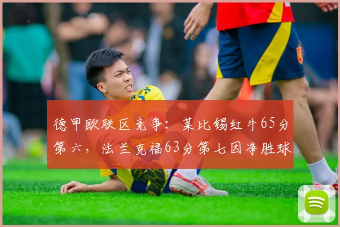 德甲欧联区竞争：莱比锡红牛65分第六，法兰克福63分第七因净胜球落后